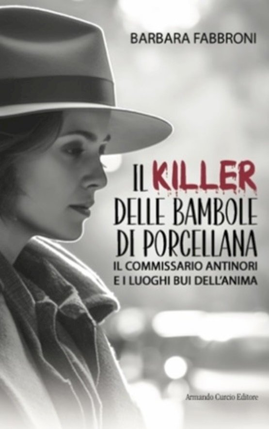 “Il killer delle bambole di porcellana. Il commissario Antinori e i luoghi bui dell'anima”, il nuovo romanzo giallo di Barbara Fabbroni tra perversioni, vendette e il ritorno di un oscuro passato