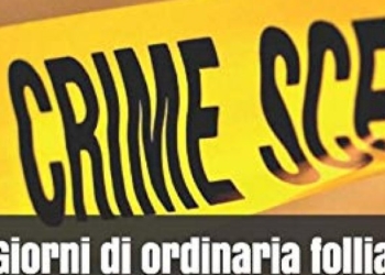 Giorni di ordinaria follia. Quando la cronaca è nera