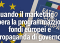 Quando il marketing supera la programmazione: fondi europei e propaganda di governo
