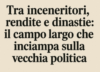 Tra inceneritori, rendite e dinastie: il campo largo che inciampa sulla vecchia politica