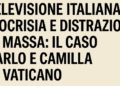 Televisione italiana, ipocrisia e distrazione di massa: Carlo, Camilla e il vuoto dell’informazione