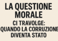 La questione morale ci travolge: quando la corruzione diventa Stato e il popolo diventa complice