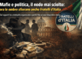 Mafie e politica, il nodo mai sciolto: ora le ombre sfiorano anche Fratelli d’Italia